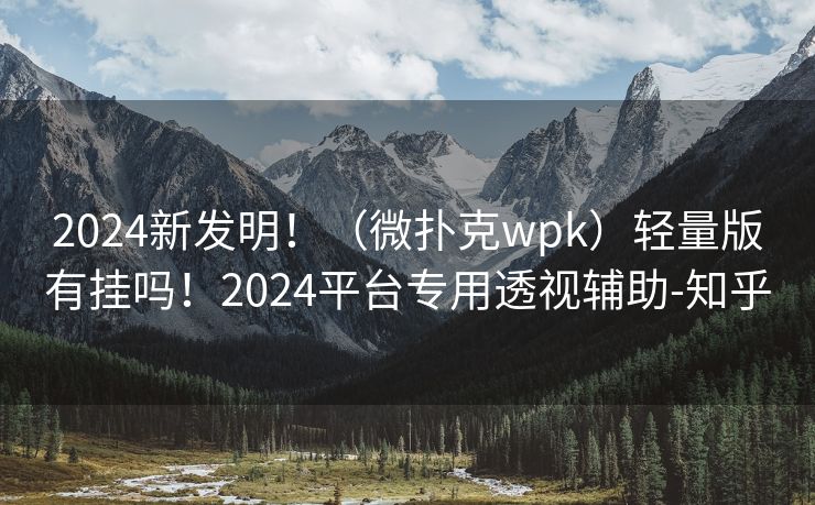2024新发明！（微扑克wpk）轻量版有挂吗！2024平台专用透视辅助-知乎