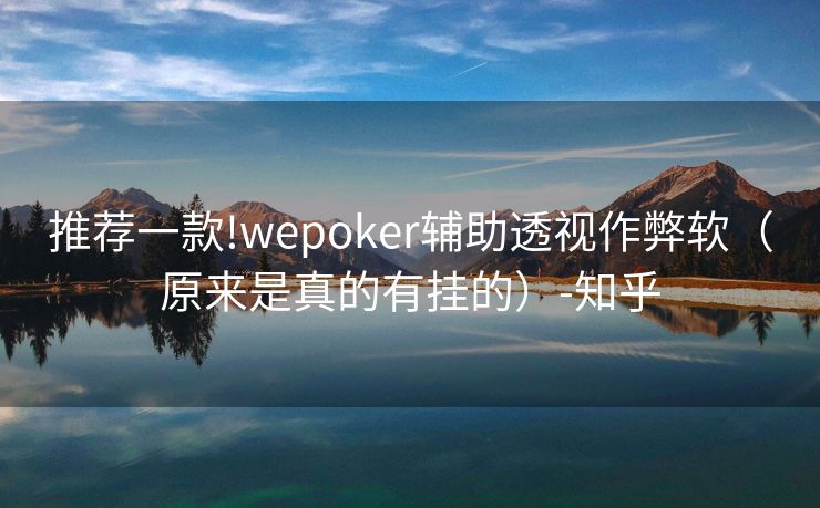 推荐一款!wepoker辅助透视作弊软（原来是真的有挂的）-知乎