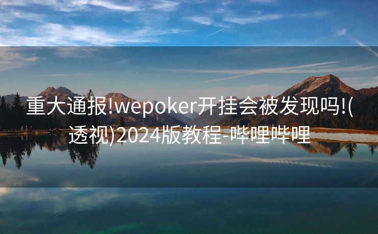 重大通报!wepoker开挂会被发现吗!(透视)2024版教程-哔哩哔哩