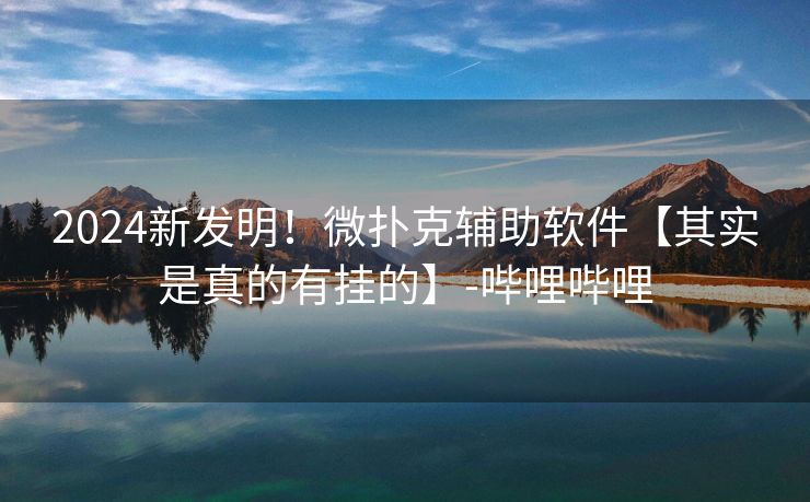 2024新发明！微扑克辅助软件【其实是真的有挂的】-哔哩哔哩