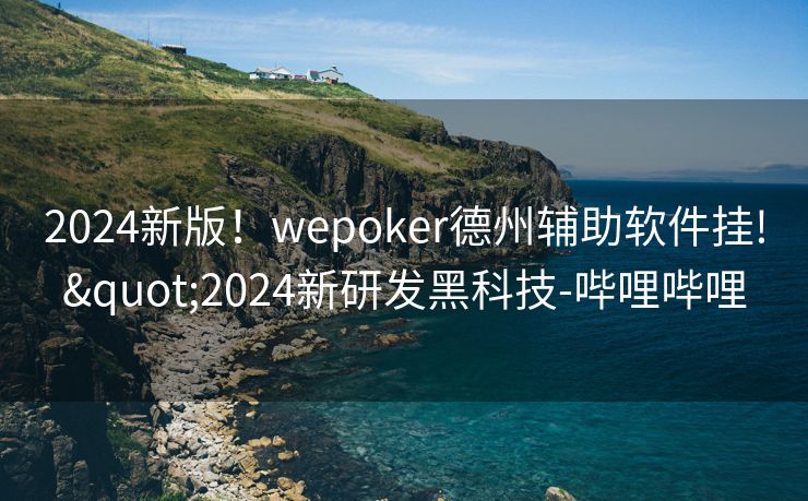 2024新版！wepoker德州辅助软件挂!"2024新研发黑科技-哔哩哔哩