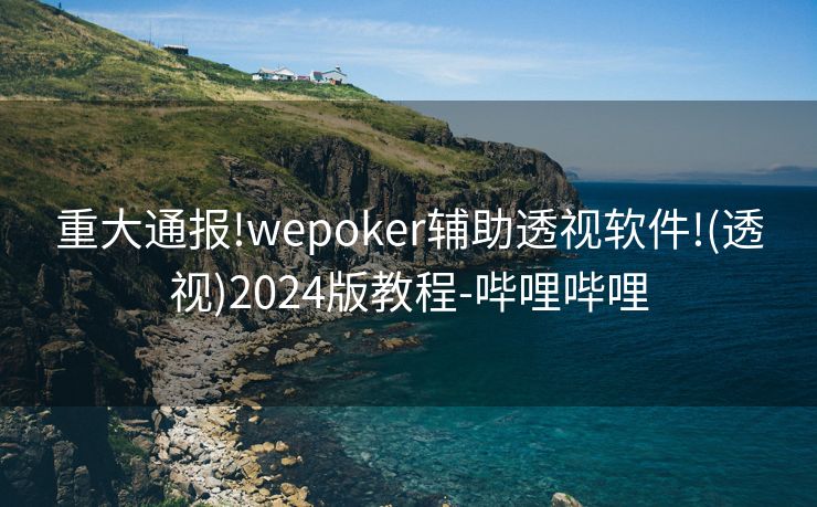重大通报!wepoker辅助透视软件!(透视)2024版教程-哔哩哔哩