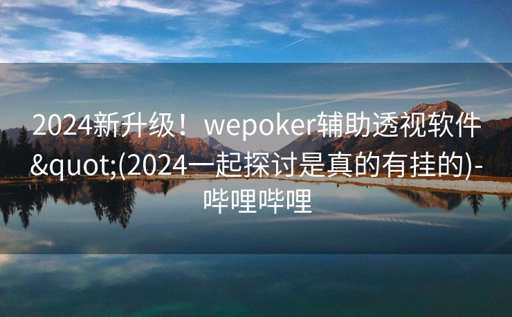 2024新升级！wepoker辅助透视软件"(2024一起探讨是真的有挂的)-哔哩哔哩