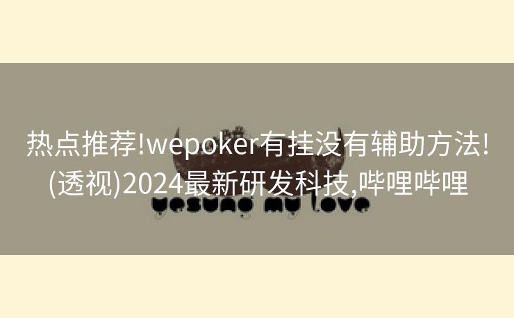 热点推荐!wepoker有挂没有辅助方法!(透视)2024最新研发科技,哔哩哔哩