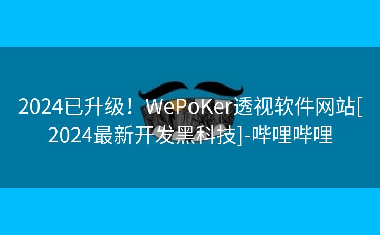 2024已升级！WePoKer透视软件网站[2024最新开发黑科技]-哔哩哔哩