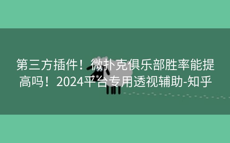 第三方插件!微扑克俱乐部胜率能提高吗!2024平台专用透视辅助-知乎 第三方插件!微扑克俱乐部胜率能提高吗!2024平台专用透视辅助-知乎