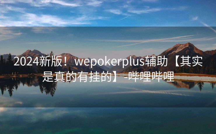 2024新版！wepokerplus辅助【其实是真的有挂的】-哔哩哔哩