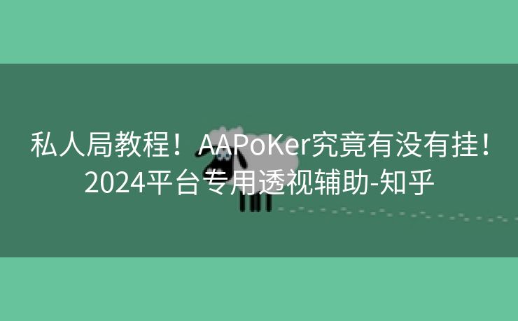 私人局教程！AAPoKer究竟有没有挂！2024平台专用透视辅助-知乎