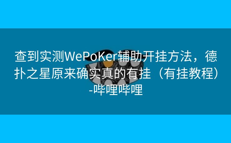 查到实测WePoKer辅助开挂方法，德扑之星原来确实真的有挂（有挂教程）-哔哩哔哩