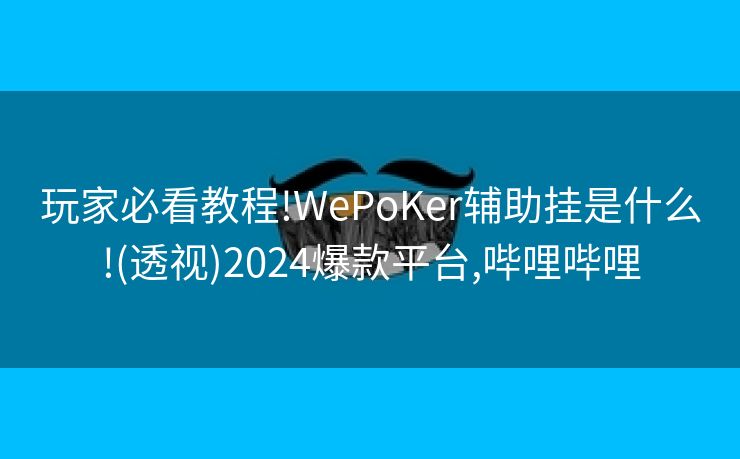 玩家必看教程!WePoKer辅助挂是什么!(透视)2024爆款平台,哔哩哔哩