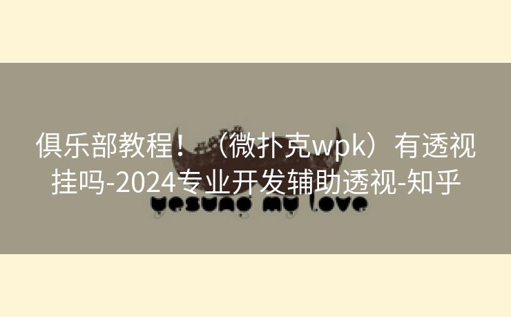 俱乐部教程！（微扑克wpk）有透视挂吗-2024专业开发辅助透视-知乎