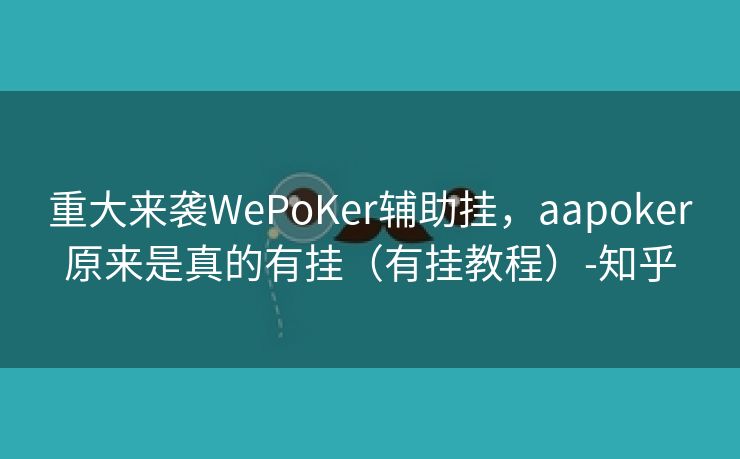 重大来袭WePoKer辅助挂，aapoker原来是真的有挂（有挂教程）-知乎