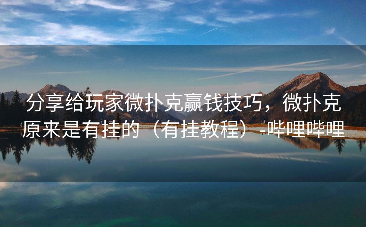 分享给玩家微扑克赢钱技巧，微扑克原来是有挂的（有挂教程）-哔哩哔哩