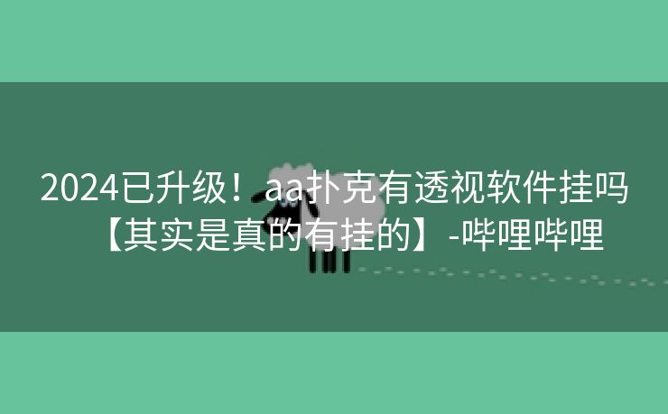 2024已升级！aa扑克有透视软件挂吗【其实是真的有挂的】-哔哩哔哩