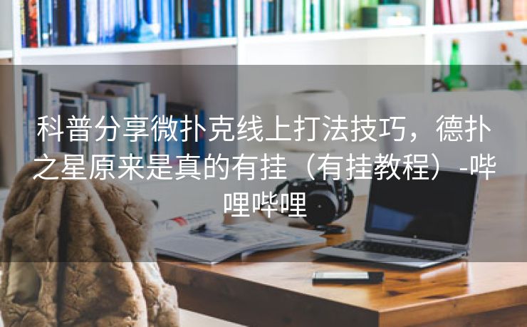 科普分享微扑克线上打法技巧，德扑之星原来是真的有挂（有挂教程）-哔哩哔哩