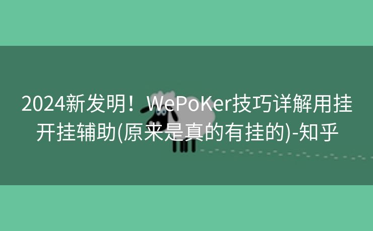 2024新发明！WePoKer技巧详解用挂开挂辅助(原来是真的有挂的)-知乎
