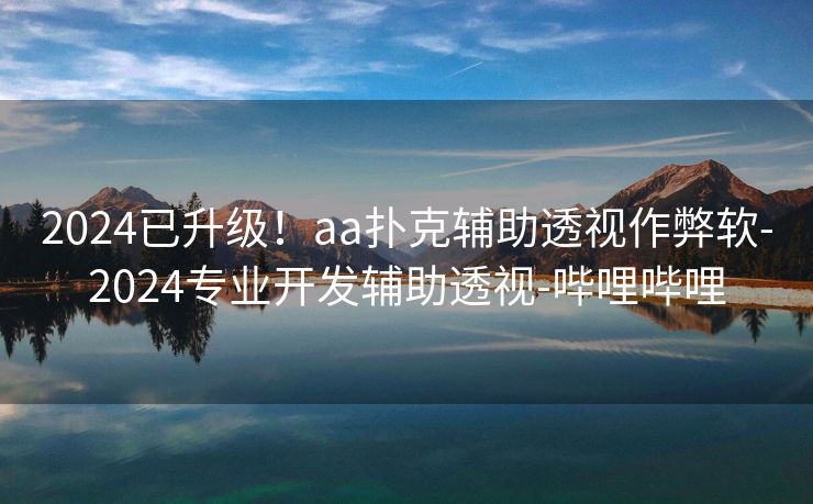 2024已升级！aa扑克辅助透视作弊软-2024专业开发辅助透视-哔哩哔哩