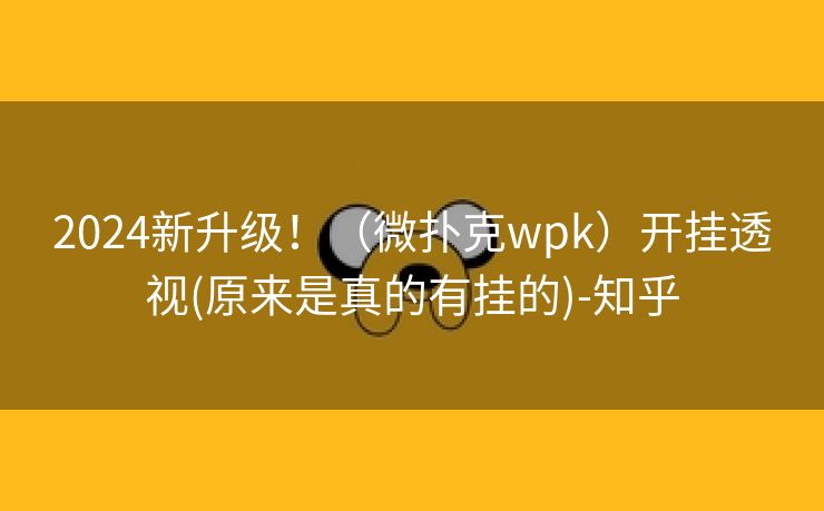 2024新升级!(微扑克wpk)开挂透视(原来是真的有挂的)-知乎 2024新升级!(微扑克wpk)开挂透视(原来是真的有挂的)-知乎