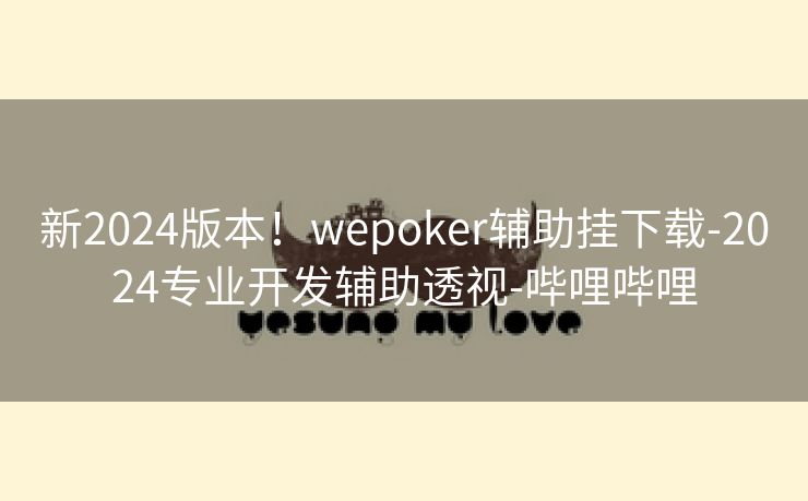 新2024版本！wepoker辅助挂下载-2024专业开发辅助透视-哔哩哔哩