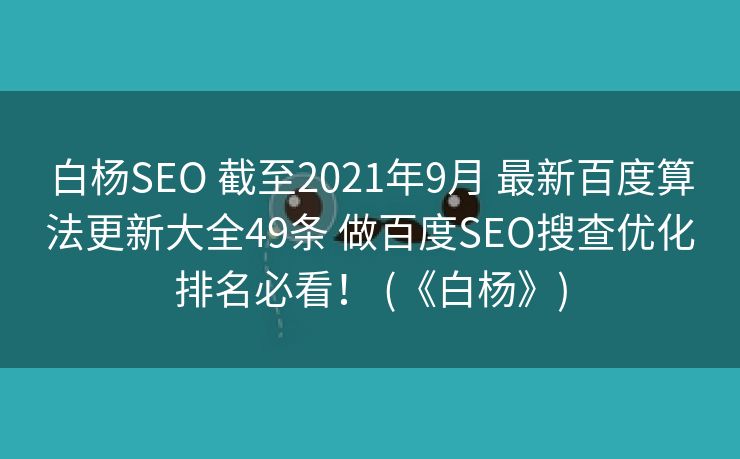 白杨SEO 截至2021年9月 最新百度算法更新大全49条 做百度SEO搜查优化排名必看！ (《白杨》)