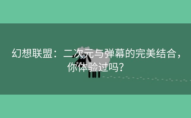 幻想联盟：二次元与弹幕的完美结合，你体验过吗？