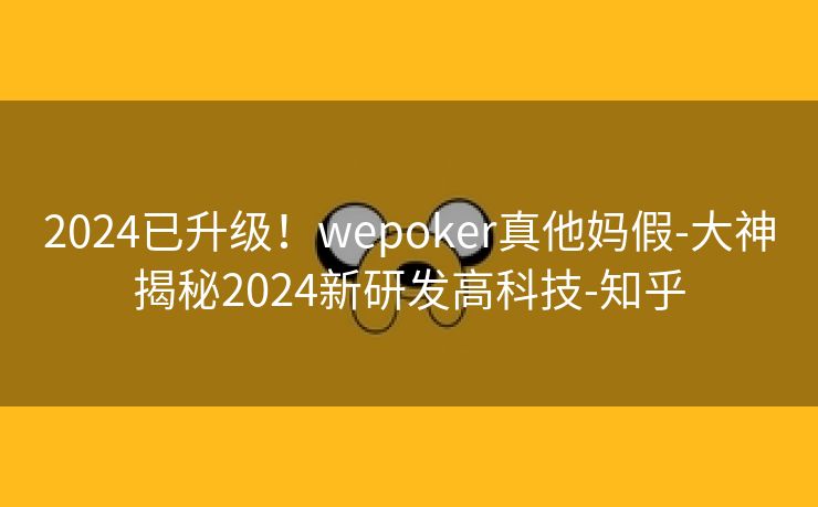 2024已升级！wepoker真他妈假-大神揭秘2024新研发高科技-知乎