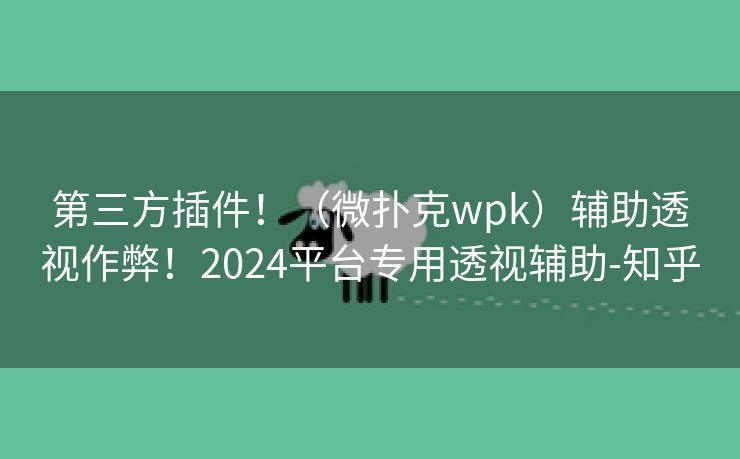 第三方插件！（微扑克wpk）辅助透视作弊！2024平台专用透视辅助-知乎