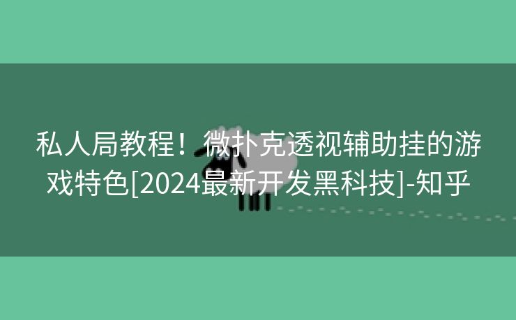 私人局教程！微扑克透视辅助挂的游戏特色[2024最新开发黑科技]-知乎
