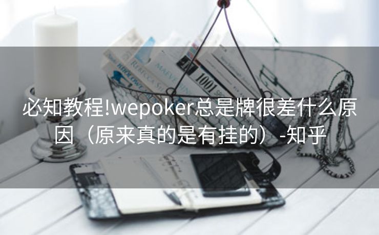 必知教程!wepoker总是牌很差什么原因（原来真的是有挂的）-知乎