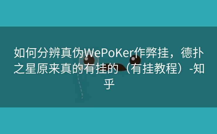 如何分辨真伪WePoKer作弊挂，德扑之星原来真的有挂的（有挂教程）-知乎