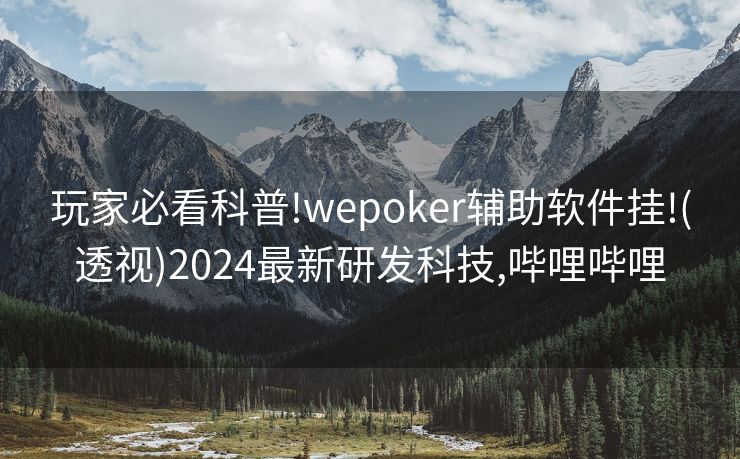 玩家必看科普!wepoker辅助软件挂!(透视)2024最新研发科技,哔哩哔哩 玩家必看科普!wepoker辅助软件挂!(透视)2024最新研发科技,哔哩哔哩