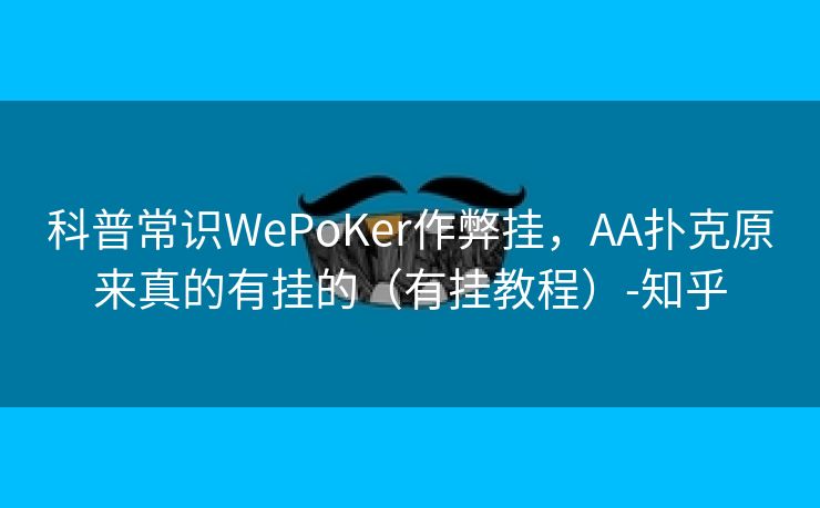 科普常识WePoKer作弊挂，AA扑克原来真的有挂的（有挂教程）-知乎