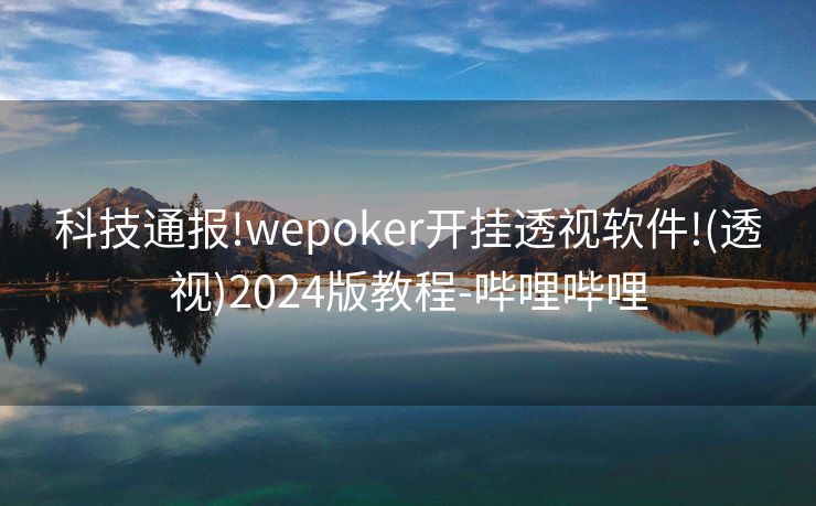 科技通报!wepoker开挂透视软件!(透视)2024版教程-哔哩哔哩