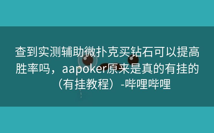 查到实测辅助微扑克买钻石可以提高胜率吗，aapoker原来是真的有挂的（有挂教程）-哔哩哔哩