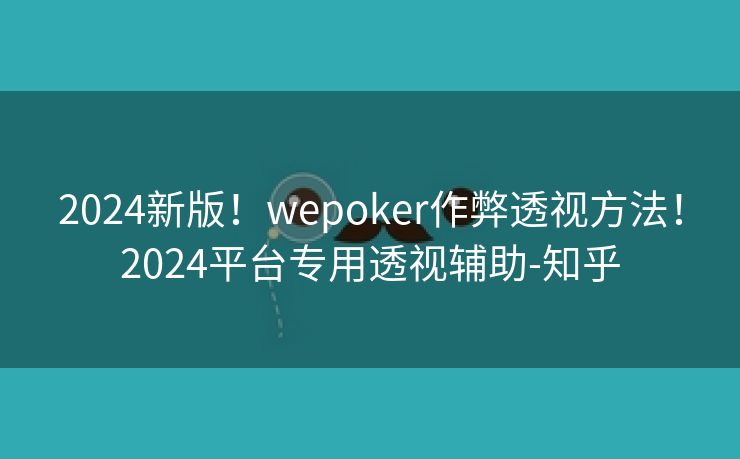 2024新版！wepoker作弊透视方法！2024平台专用透视辅助-知乎