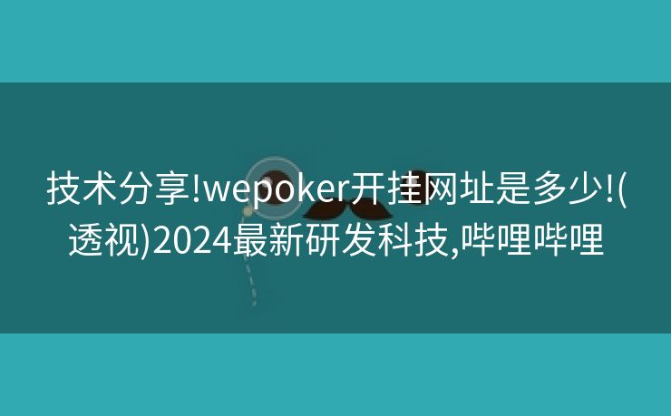 技术分享!wepoker开挂网址是多少!(透视)2024最新研发科技,哔哩哔哩 技术分享!wepoker开挂网址是多少!(透视)2024最新研发科技,哔哩哔哩