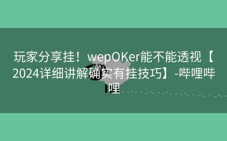 玩家分享挂！wepOKer能不能透视【2024详细讲解确实有挂技巧】-哔哩哔哩