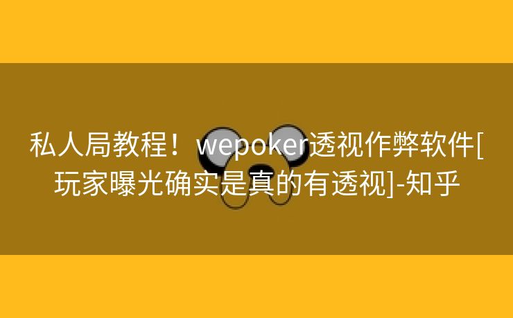 私人局教程！wepoker透视作弊软件[玩家曝光确实是真的有透视]-知乎