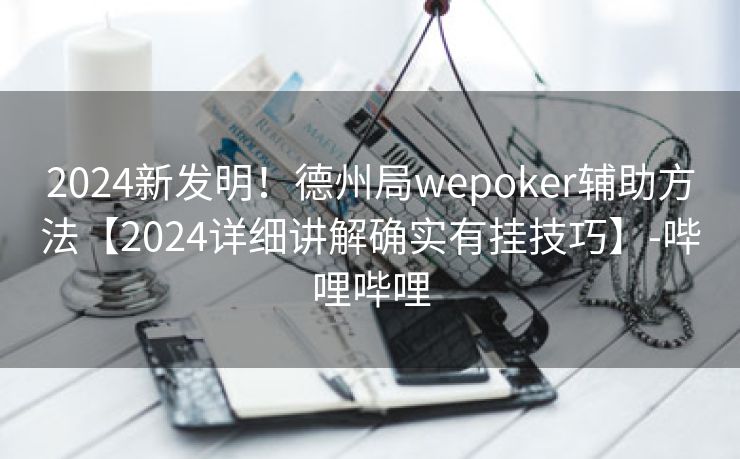 2024新发明！德州局wepoker辅助方法【2024详细讲解确实有挂技巧】-哔哩哔哩
