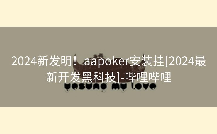 2024新发明！aapoker安装挂[2024最新开发黑科技]-哔哩哔哩