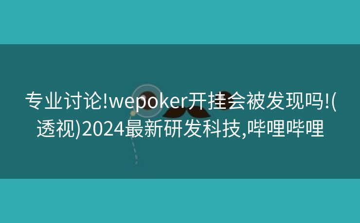 专业讨论!wepoker开挂会被发现吗!(透视)2024最新研发科技,哔哩哔哩