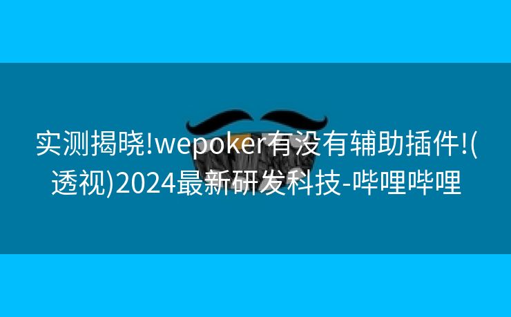 实测揭晓!wepoker有没有辅助插件!(透视)2024最新研发科技-哔哩哔哩 实测揭晓!wepoker有没有辅助插件!(透视)2024最新研发科技-哔哩哔哩