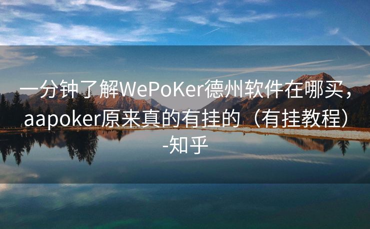 一分钟了解WePoKer德州软件在哪买，aapoker原来真的有挂的（有挂教程）-知乎