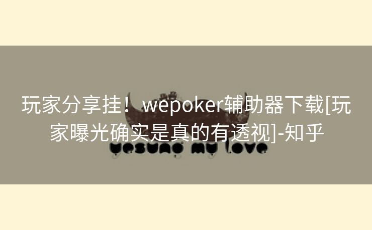 玩家分享挂！wepoker辅助器下载[玩家曝光确实是真的有透视]-知乎