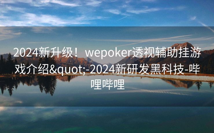 2024新升级!wepoker透视辅助挂游戏介绍"-2024新研发黑科技-哔哩哔哩 2024新升级!wepoker透视辅助挂游戏介绍"-2024新研发黑科技-哔哩哔哩