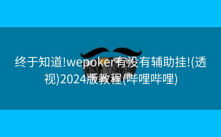 终于知道!wepoker有没有辅助挂!(透视)2024版教程(哔哩哔哩) 终于知道!wepoker有没有辅助挂!(透视)2024版教程(哔哩哔哩)