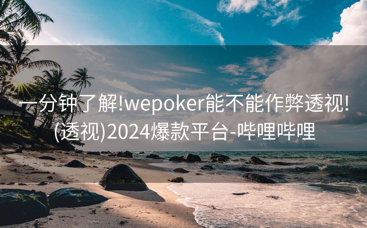 一分钟了解!wepoker能不能作弊透视!(透视)2024爆款平台-哔哩哔哩