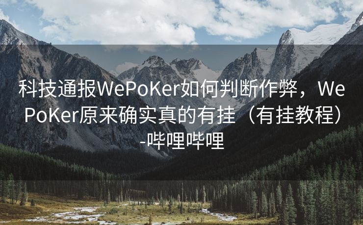 科技通报WePoKer如何判断作弊，WePoKer原来确实真的有挂（有挂教程）-哔哩哔哩