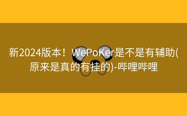 新2024版本！WePoKer是不是有辅助(原来是真的有挂的)-哔哩哔哩