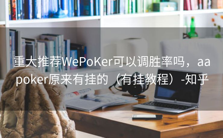 重大推荐WePoKer可以调胜率吗，aapoker原来有挂的（有挂教程）-知乎